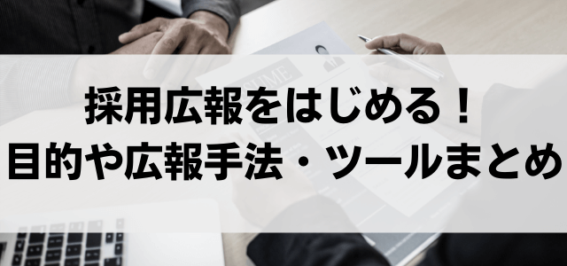 採用広報をはじめる！ 目的や広報手法・ツールまとめ