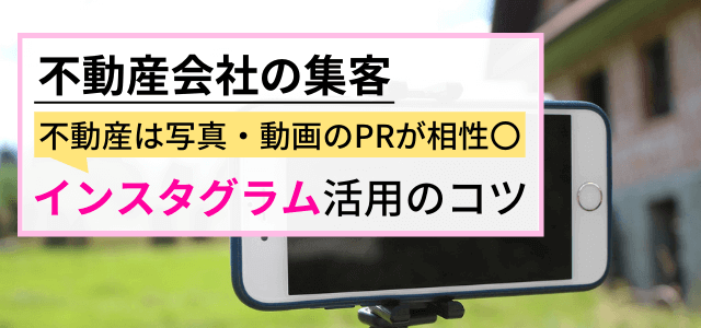 不動産会社の集客を支えるインスタグラム活用ポイントとは