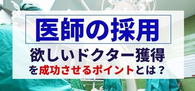 【医師の採用方法】欲しいドクター獲得を成功させるポイントとは？