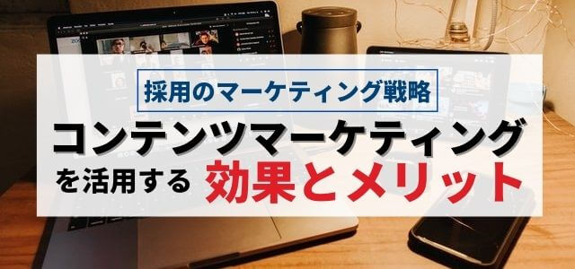 採用にコンテンツマーケティングを活用する効果とメリット