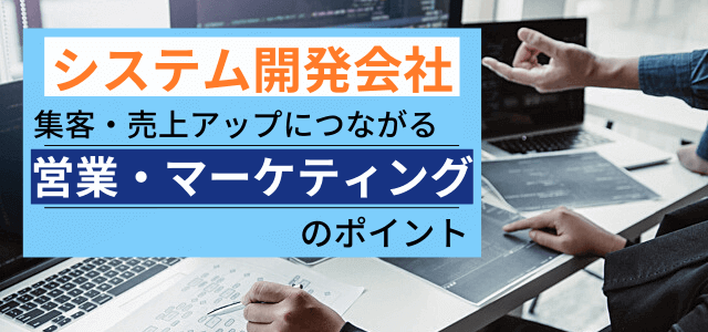 売上アップにつながるシステム開発会社の営業・マーケティング方法