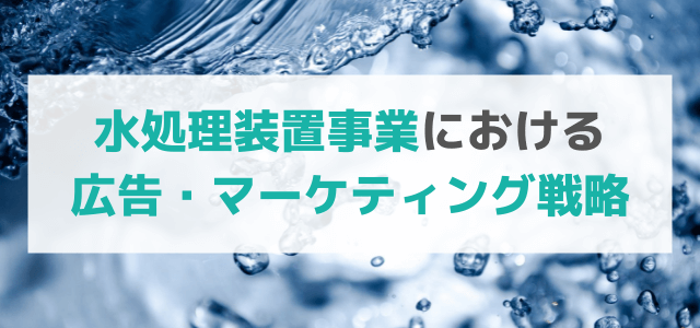 【5分で理解】水処理装置事業における今後の広告・マーケティング戦略とは