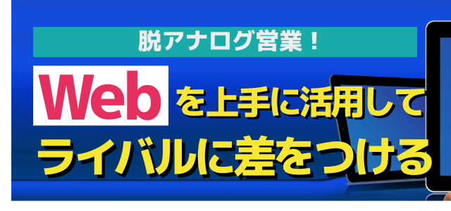 脱アナログ営業！Webを上手に活用しライバルに差をつける方法