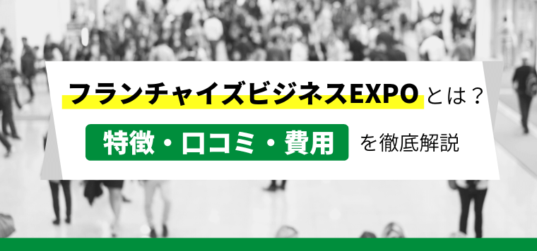 フランチャイズビジネスEXPOの出展料金はいくら?口コミ・評判も紹介!