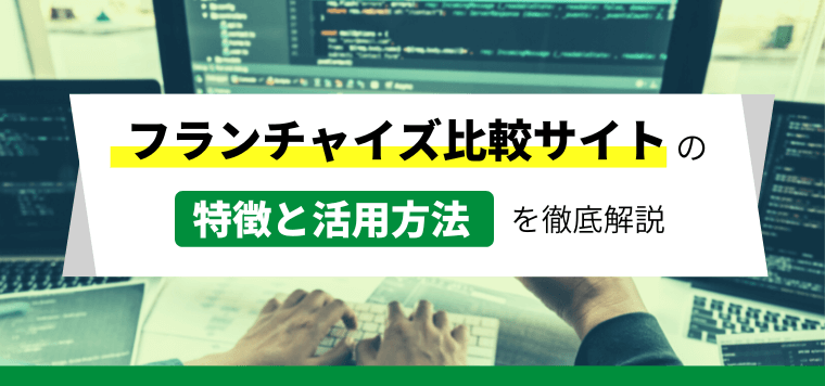 フランチャイズ（FC）比較サイトの特徴と活用方法