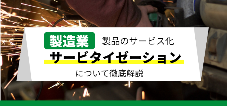 製造業のサービス化「サービタイゼーション」の背景・戦略・事例とは