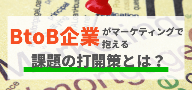 BtoB企業がマーケティングで抱える課題の打開策は？効果的なWeb施策を紹介