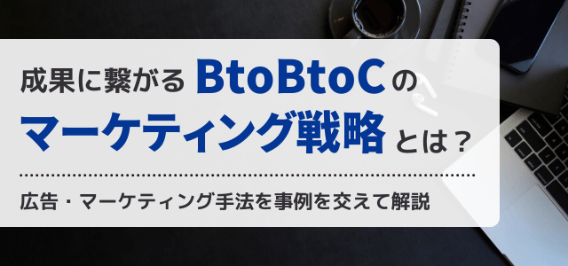 BtoBtoCの広告・マーケティング戦略の手法とは？