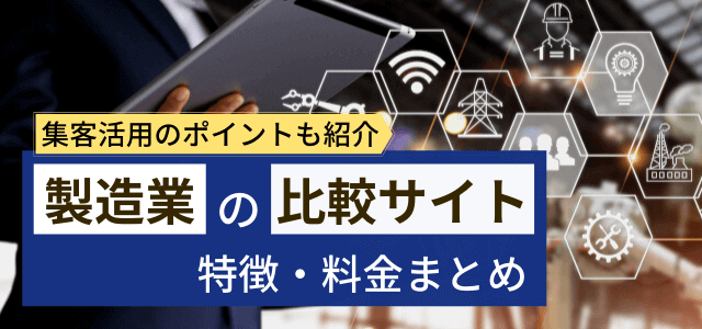 【製造業】比較サイトの特徴・料金と効果的な集客をするポイント