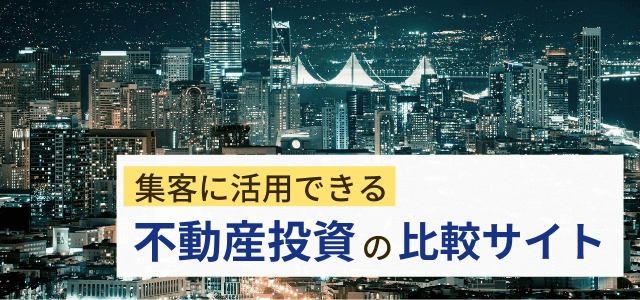 【不動産投資の比較サイト】特徴・料金を調査！集客活用のコツ…