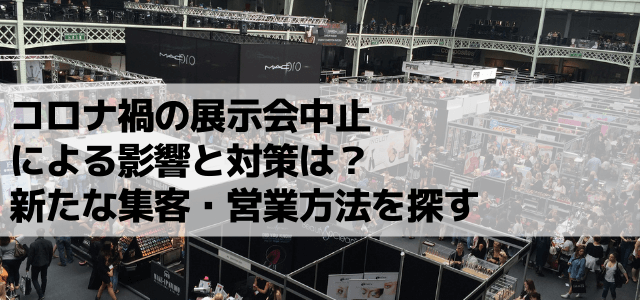 コロナ禍の展示会中止による影響と対策は？新たな集客・営業方法を探す方法