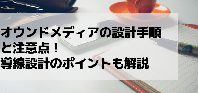 オウンドメディアの設計手順と注意点！導線設計のポイントも解説