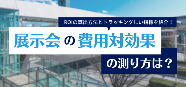 展示会出展の費用対効果の測り方は？