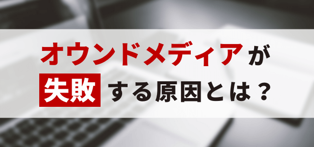 オウンドメディアが失敗する原因と失敗事例、知っておきたい失…