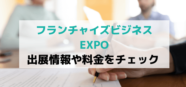 フランチャイズビジネスEXPOの出展料金はいくら?口コミ・評判も紹介!