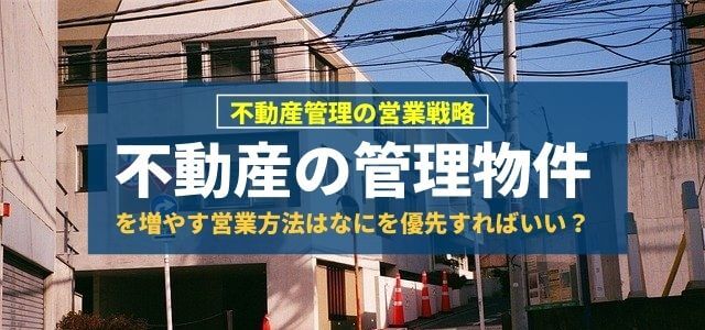 不動産の管理物件を増やすための営業方法で優先すべきこと