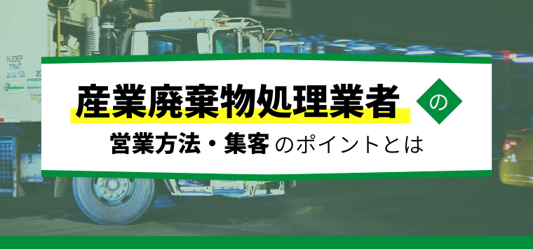 産業廃棄物処理業者の営業方法・集客のポイントとは