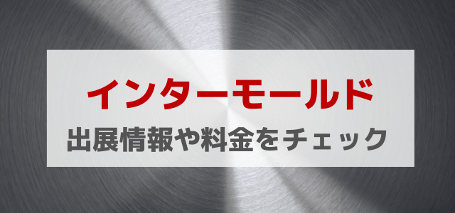 インターモールドの特徴や出展料金・口コミ評判を調査