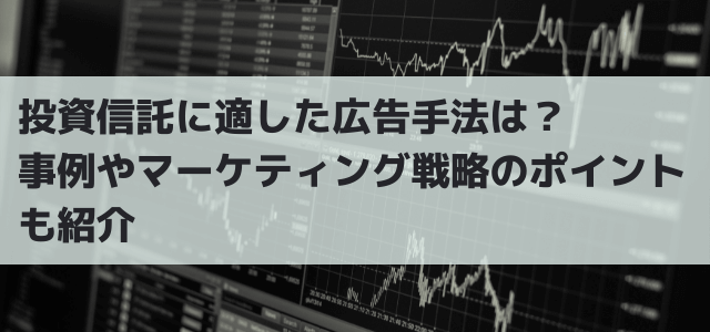 投資信託に適した広告手法は？事例やマーケティング戦略のポイントも紹介