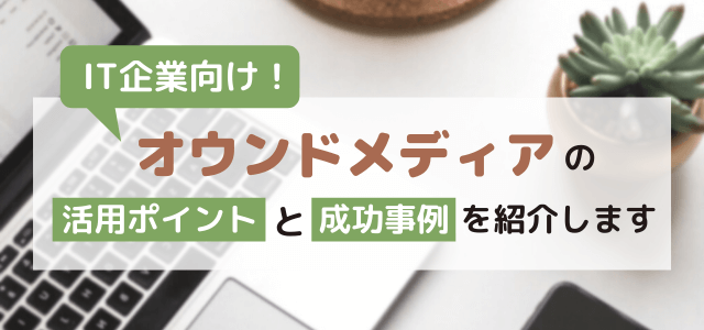 IT系企業がオウンドメディアを活用する際のポイントと成功事…