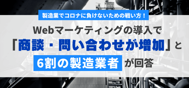 約6割の製造業者がWebマーケティングの導入で 「商談・問い合わせが増加した」と回答