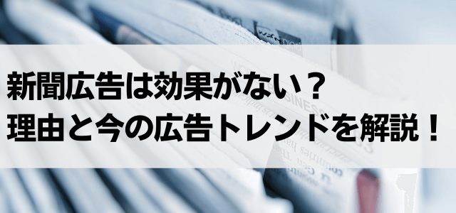 新聞広告は効果がない？理由と今の広告トレンドを解説！