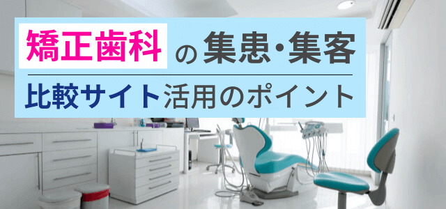 矯正歯科の比較サイトで集患・集客するには?戦略のポイントやサイトの特徴まとめ