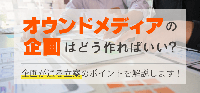 オウンドメディア企画を通すためのポイントと立案方法