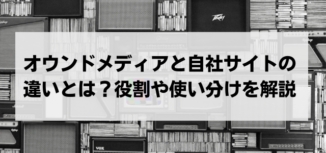 オウンドメディアと自社サイトの違いとは？役割や使い分けを解説