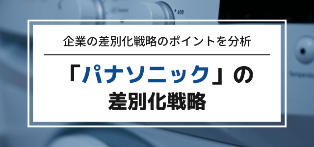 【3分で分かる】パナソニックの差別化戦略ポイントを紹介