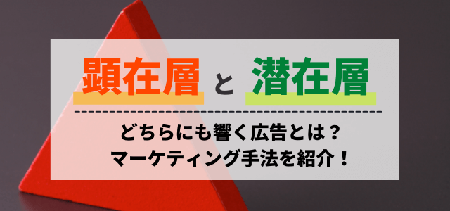 顕在層と潜在層に響く広告とは？マーケティング手法を紹介！