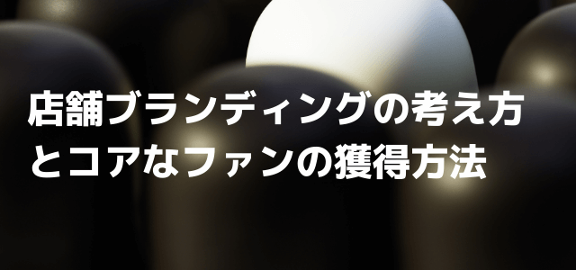 店舗ブランディングの考え方とコアなファンの獲得方法