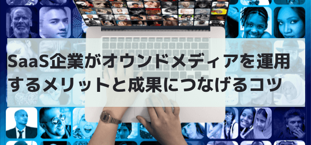 SaaS企業がオウンドメディアを運用するメリットと成果につ…