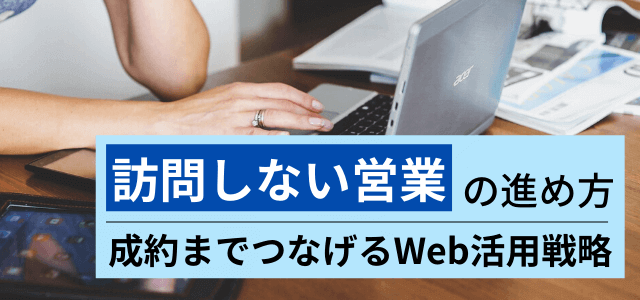 訪問しない営業を実現する方法！Web活用した営業戦略まとめ