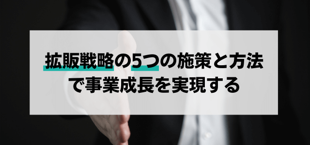 拡販戦略におすすめの施策5選！戦略の考え方を把握して事業成長を実現