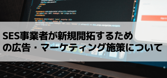 SES事業者が新規開拓するための広告・マーケティング施策について