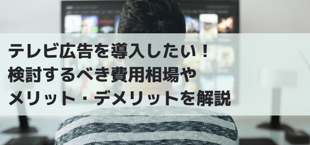 テレビ広告を導入したい！検討するべき費用相場やメリット・デ…