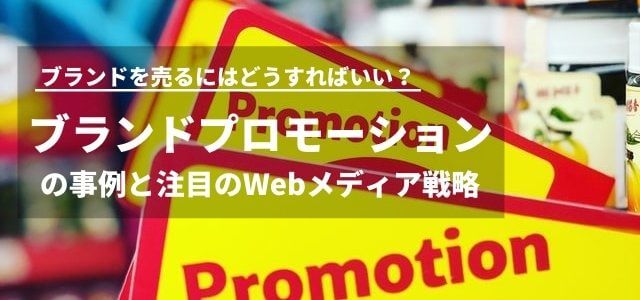 ブランドプロモーションの事例と注目のWebメディア戦略を解…