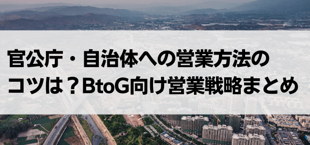 官公庁・自治体への営業方法のコツは？BtoG向け営業戦略まとめ