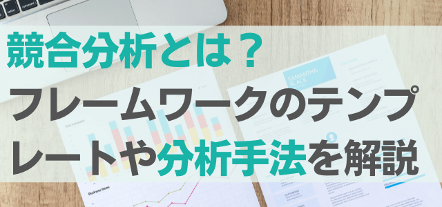 競合分析とは？フレームワークのテンプレートや分析手法を解説