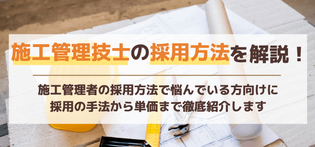 施工管理技士の採用方法が知りたい！確かな手法と採用単価は？