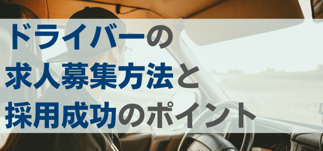 ドライバーの求人募集方法と採用成功のポイント