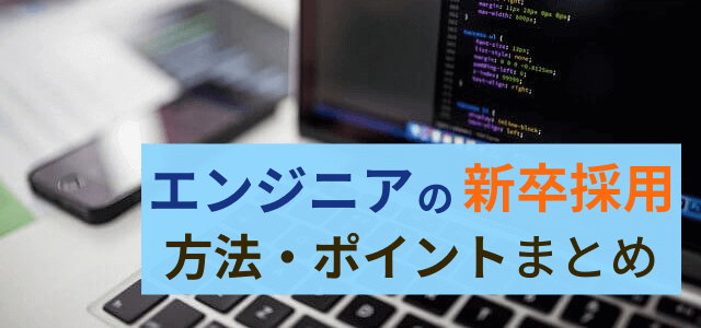 エンジニアの新卒採用の方法は？アイデアと成功のコツを紹介