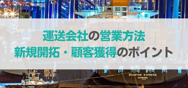 【運送会社の営業方法】新規開拓・顧客獲得のポイントは