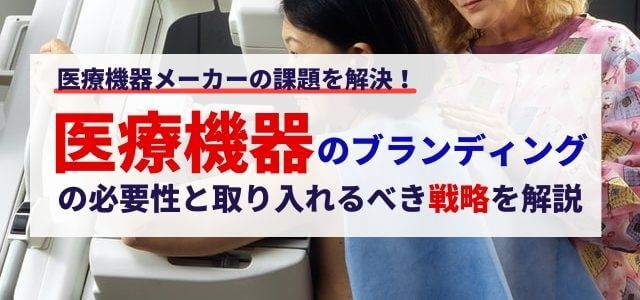 【3分で解説】医療機器のブランディングの必要性と取り入れる…