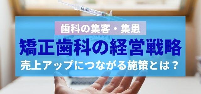 矯正歯科の経営戦略と売上アップのコツとは？【歯科の集患】