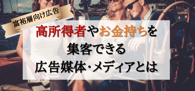 【富裕層向け広告】高所得者やお金持ちを集客できる広告媒体・…