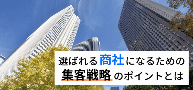 商社・卸の集客はWebマーケティング・広告戦略を中心とした強みの見せ方がポイント