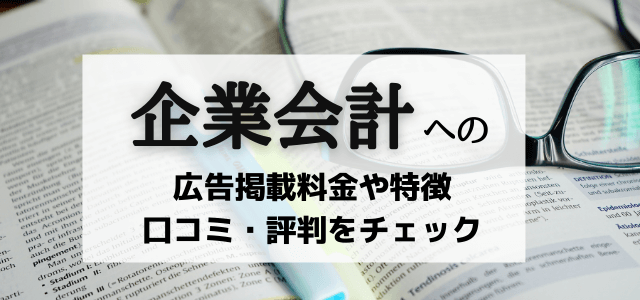 企業会計への広告掲載料金や特徴や口コミ・評判をチェック