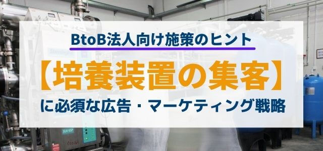 【5分で理解】培養装置の集客に役立つ広告・マーケティング戦略とは